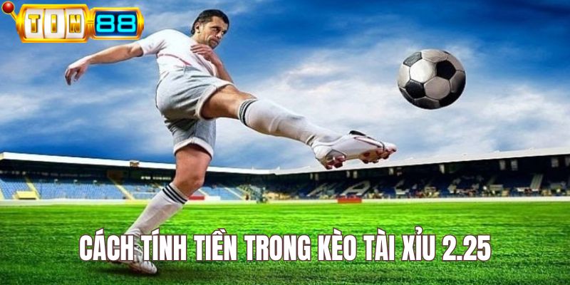 Cách tính tiền trong kèo cược tài xỉu 2.25 rất minh bạch