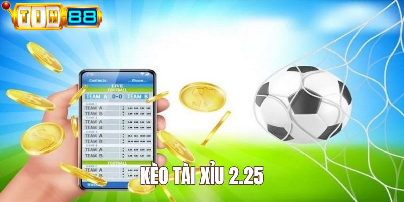 Kèo tài xỉu 2.25 Tin88