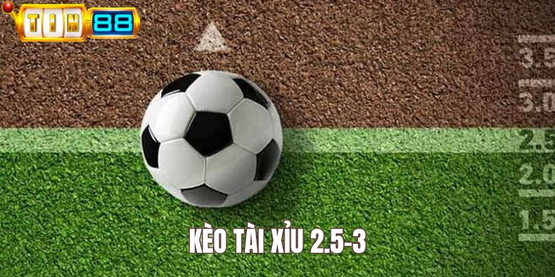 Kèo tài xỉu 2.5 - 3 là gì